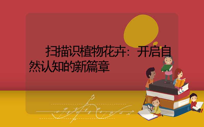 扫描识植物花卉:开启自然认知的新篇章